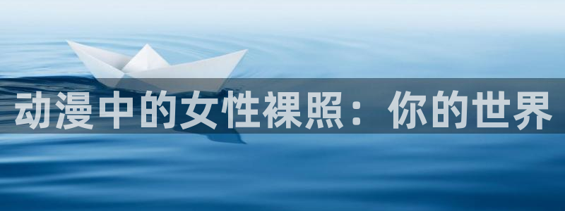 免费58动漫：动漫中的女性裸照：你的世界