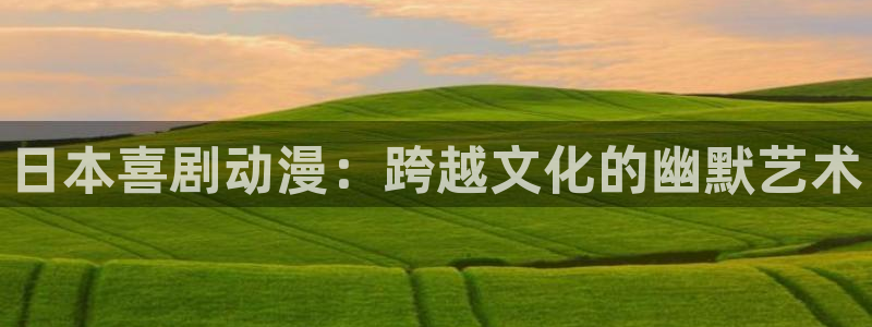 58动漫官网：日本喜剧动漫：跨越文化的幽默艺术