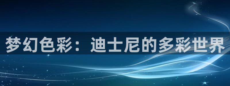 58动漫网嗨动漫：梦幻色彩：迪士尼的多彩世界