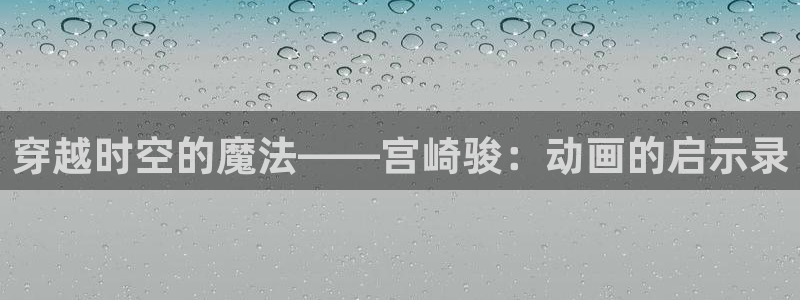 58动漫官网入口：穿越时空的魔法——宫崎骏：动画的启示录